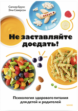Не заставляйте доедать! Психология здорового питания для детей и родителей. Самнер Брукс, Эми Северсон