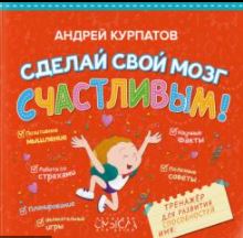Сделай свой мозг счастливым. Курпатов А.В.