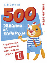 500 заданий на каникулы. Математика. 1 класс. Упражнения, головоломки, кроссворды, ребусы. С.В. Зеленко