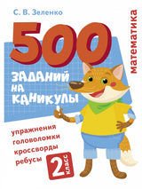 500 заданий на каникулы. Математика. 2 класс. Упражнения, головоломки, кроссворды, ребусы. С.В. Зеленко