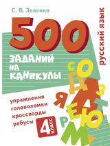 500 заданий на каникулы. Русский язык. 4 класс. Упражнения, головоломки, кроссворды, ребусы. С.В. Зеленко
