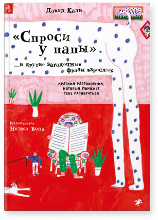 Спроси у папы. И другие загадочные фразы взрослых. Краткий разговорник, который поможет тебе разобраться. Давид Кали