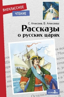 Рассказы о русских царях. Сергей Алексеев, Валентина Алексеева. Внеклассное чтение