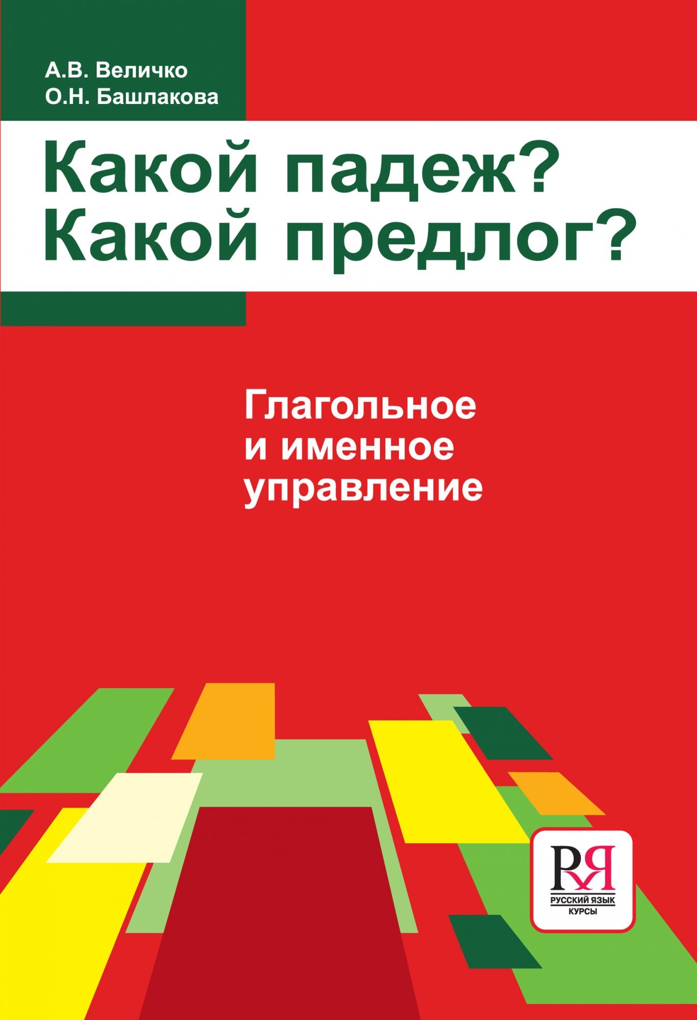 Какой падеж? Какой предлог? Глагольное и именное управление. А. В. Величко, О. Н. Башлакова
