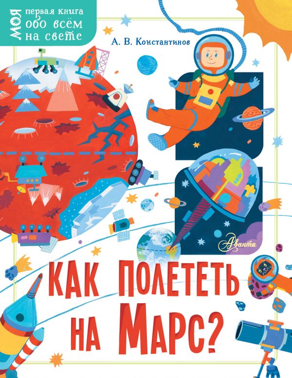 Как полететь на Марс? Константинов А. В. ("Моя первая книга обо всём на свете")