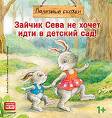 Зайчик Сева не хочет идти в детский сад! Полезные сказки. Ласточкина А., Петрова С.