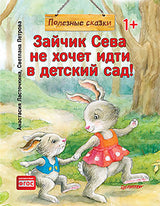 Зайчик Сева не хочет идти в детский сад! Полезные сказки.  (мягкая обложка) Ласточкина А., Петрова С.