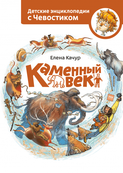 Каменный век. Детские энциклопедии с Чевостиком. Елена Качур