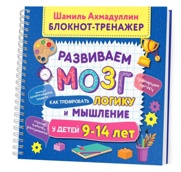 Развиваем мозг. Как тренировать логику и мышление у детей 9-14 лет. Блокнот-тренажер + Рекомендации для родителей. Ахмадуллин Ш. Т.