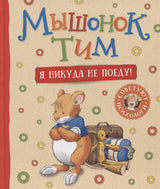 Мышонок Тим. Я никуда не поеду! Казалис Анна