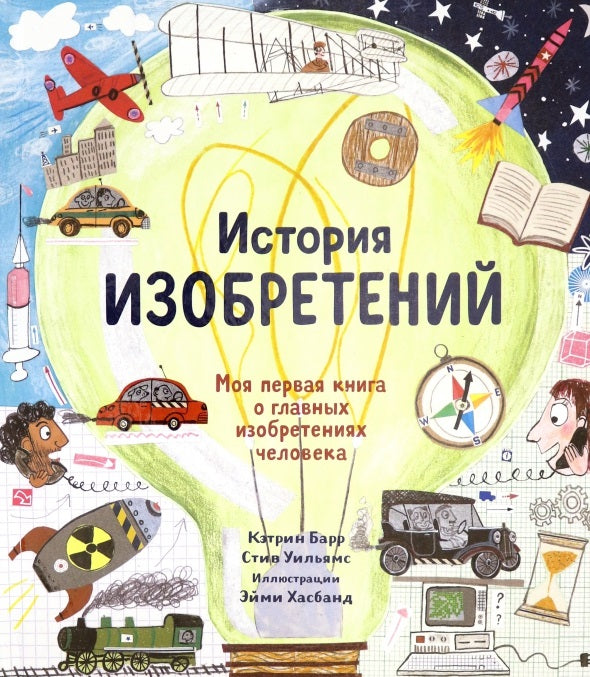 История изобретений. Моя первая книга о вещах, изменивших мир. Кэтрин Барр,  Стив Уильямс