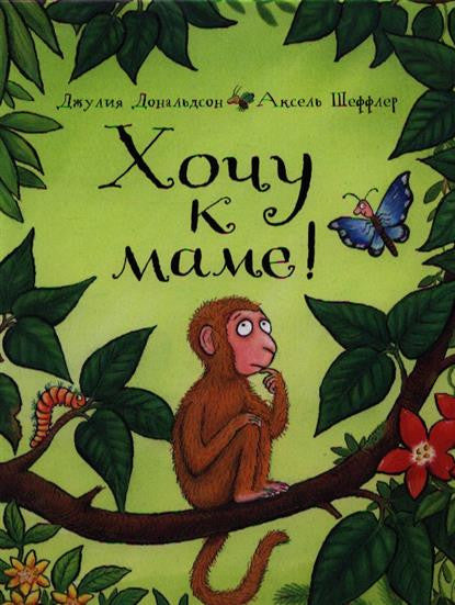 Хочу к маме! Джулия Дональдсон, А. Шеффлер