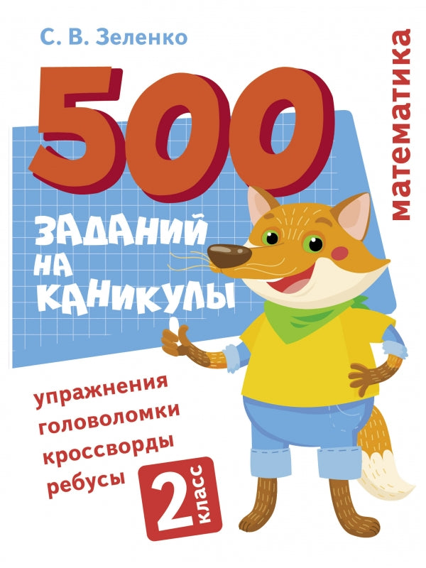 500 заданий на каникулы. Математика. 2 класс. Упражнения, головоломки, кроссворды, ребусы. С.В. Зеленко