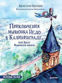 Приключения мышонка Недо в Калининграде или квест мышиного короля. Полезные сказки. Кретова К. А., Романькова Н. А.