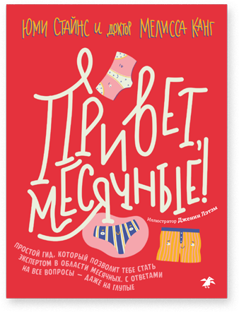 Привет, месячные! Простой гид, который позволит тебе стать экспертом в области месячных. С ответами на все вопросы — даже на глупые. Юми Стайнс, доктор Мелисса Канг