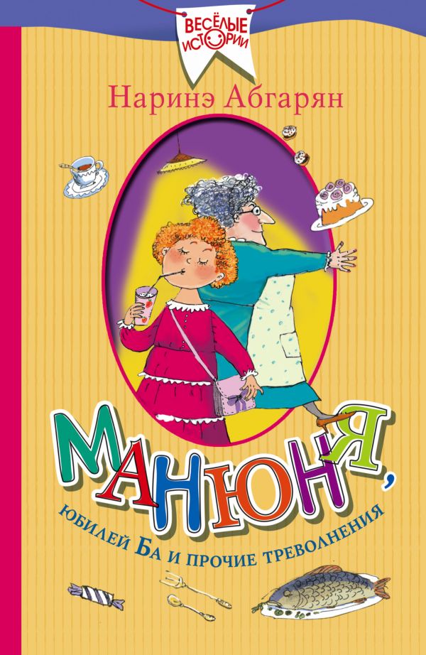Манюня, юбилей Ба и прочие треволнения. Манюня, юбилей Ба и прочие треволнения. Абгарян Наринэ