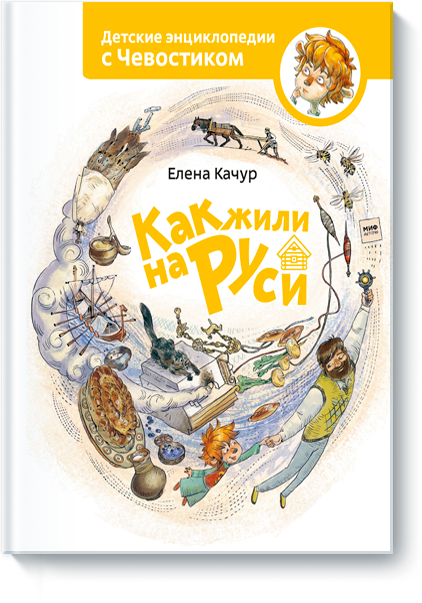 Как жили на Руси. Детские энциклопедии с Чевостиком. Елена Качур